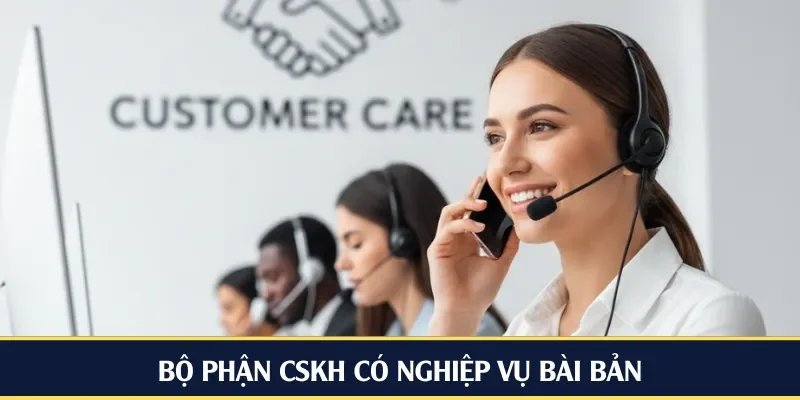 Bộ phận CSKH có nghiệp vụ bài bản